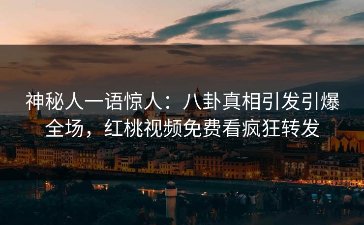 神秘人一语惊人：八卦真相引发引爆全场，红桃视频免费看疯狂转发