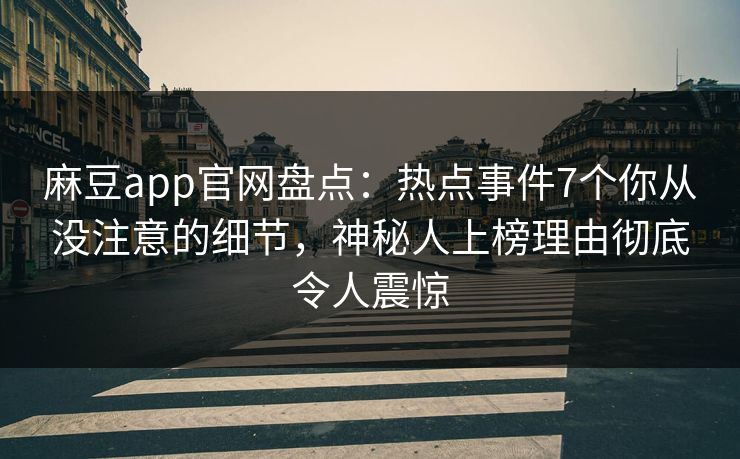 麻豆app官网盘点：热点事件7个你从没注意的细节，神秘人上榜理由彻底令人震惊