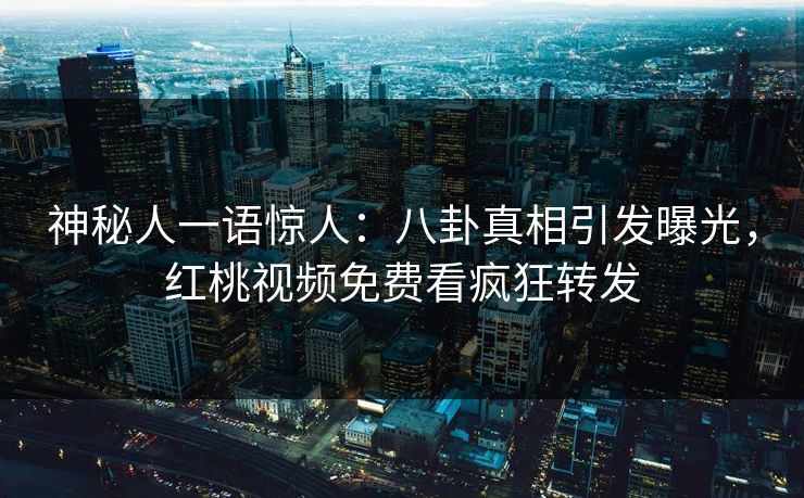 神秘人一语惊人：八卦真相引发曝光，红桃视频免费看疯狂转发