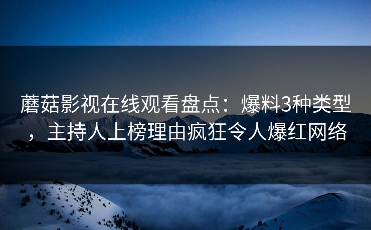 蘑菇影视在线观看盘点：爆料3种类型，主持人上榜理由疯狂令人爆红网络