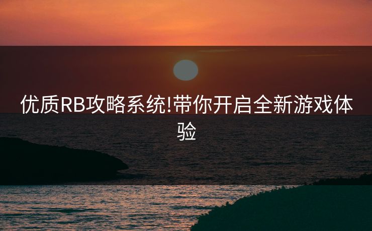 优质RB攻略系统!带你开启全新游戏体验